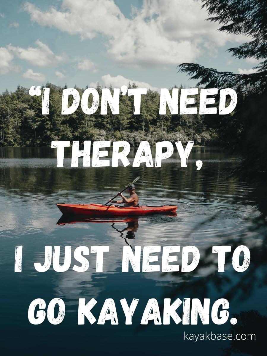 I dont need therapy I just need to kayaking.